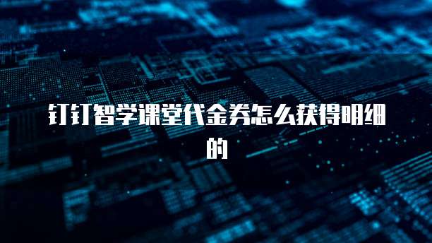 钉钉智学课堂代金券怎么获得明细的