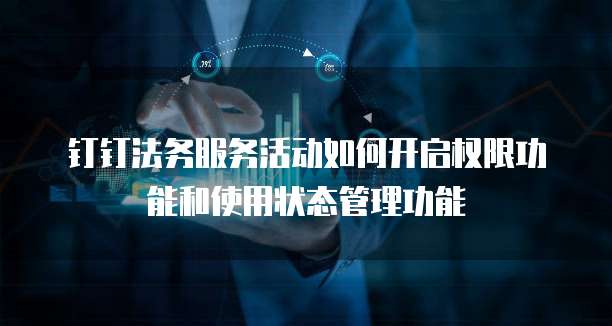 钉钉法务服务活动如何开启权限功能和使用状态管理功能