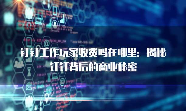 钉钉工作玩家收费吗在哪里:揭秘钉钉背后的商业秘密
