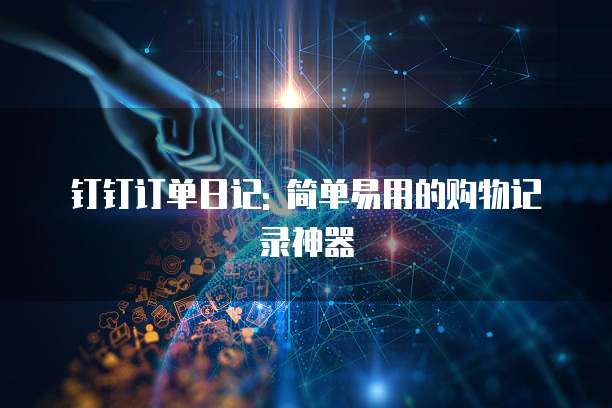 钉钉订单日记: 简单易用的购物记录神器
