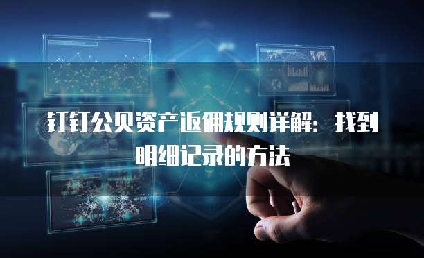 钉钉公贝资产返佣规则详解:找到明细记录的方法