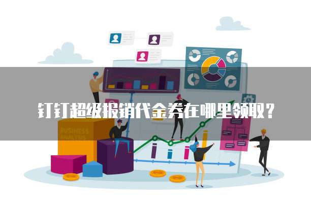 钉钉超级报销代金券在哪里领取?