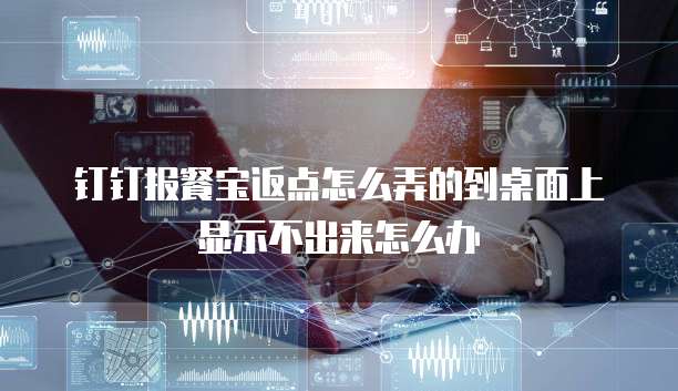 钉钉报餐宝返点怎么弄的到桌面上显示不出来怎么办