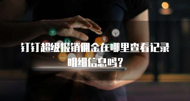 钉钉超级报销佣金在哪里查看记录明细信息吗？