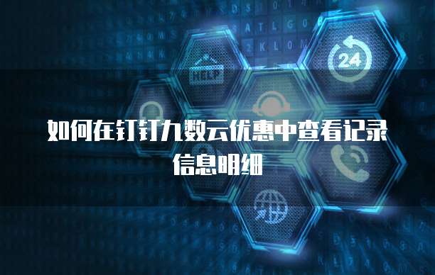 如何在钉钉九数云优惠中查看记录信息明细