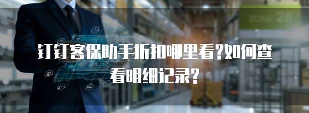 钉钉客保助手折扣哪里看?如何查看明细记录?