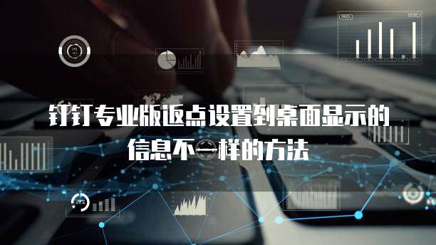 钉钉专业版返点设置到桌面显示的信息不一样的方法