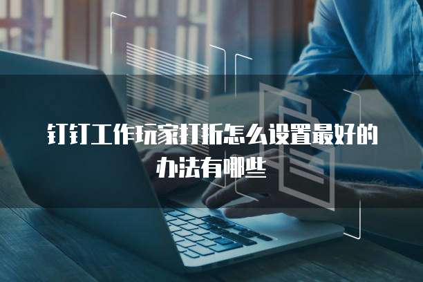 钉钉工作玩家打折怎么设置最好的办法有哪些