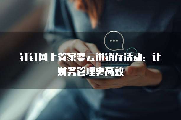钉钉网上管家婆云进销存活动:让财务管理更高效