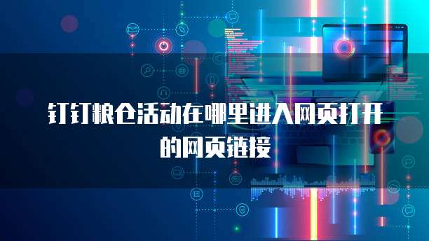 钉钉粮仓活动在哪里进入网页打开的网页链接