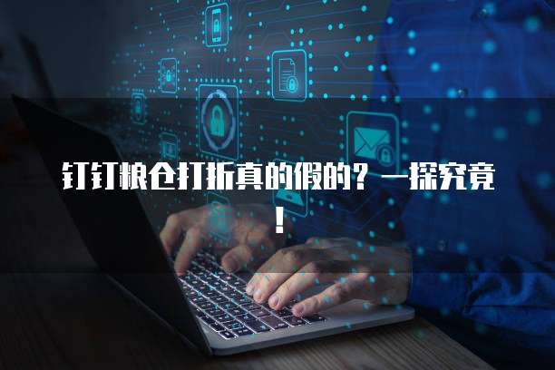 钉钉粮仓打折真的假的?一探究竟!