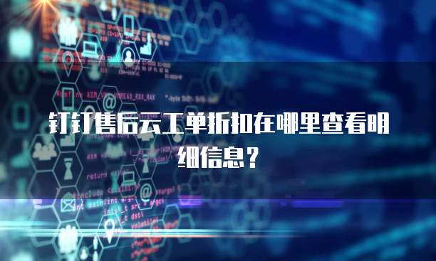 钉钉售后云工单折扣在哪里查看明细信息?