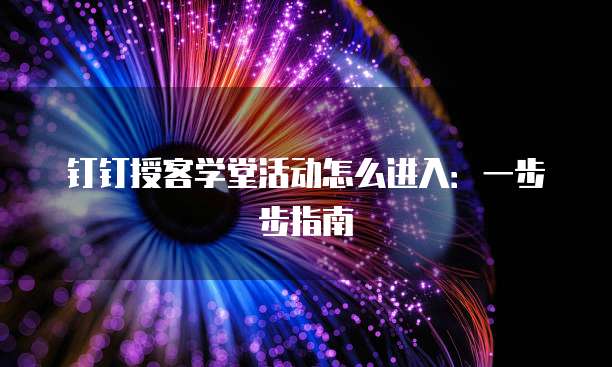 钉钉授客学堂活动怎么进入:一步步指南