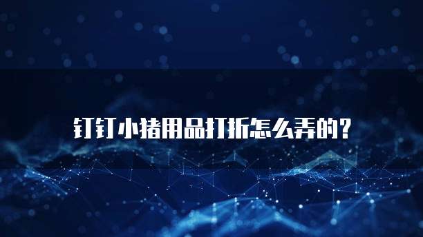 钉钉小猪用品打折怎么弄的?