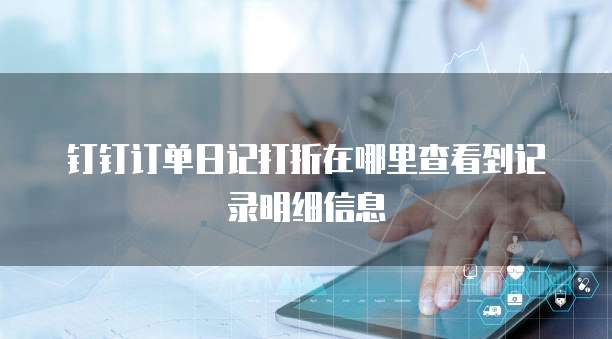 钉钉订单日记打折在哪里查看到记录明细信息