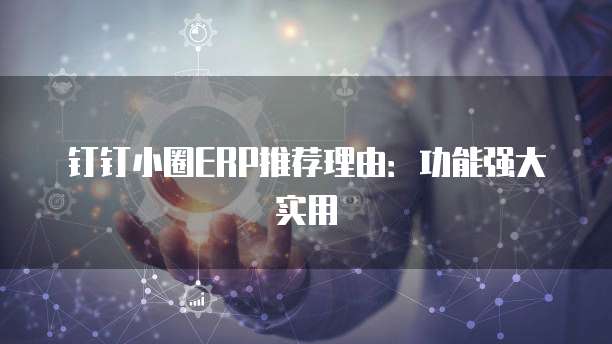 钉钉小圈ERP推荐理由:功能强大实用