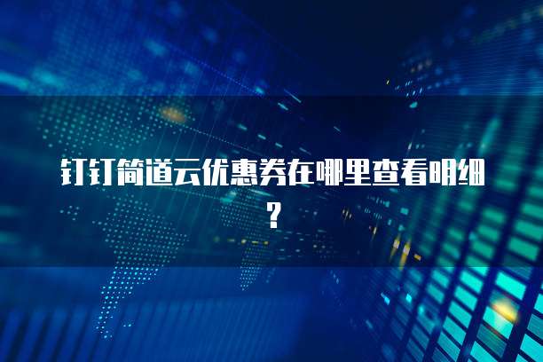 钉钉简道云优惠券在哪里查看明细?