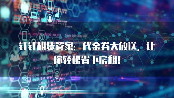 钉钉租赁管家:代金券大放送,让你轻松省下房租!