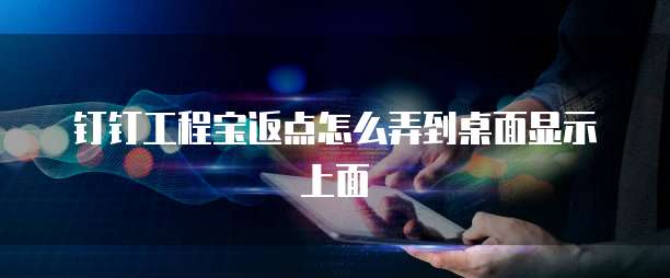 钉钉工程宝返点怎么弄到桌面显示上面