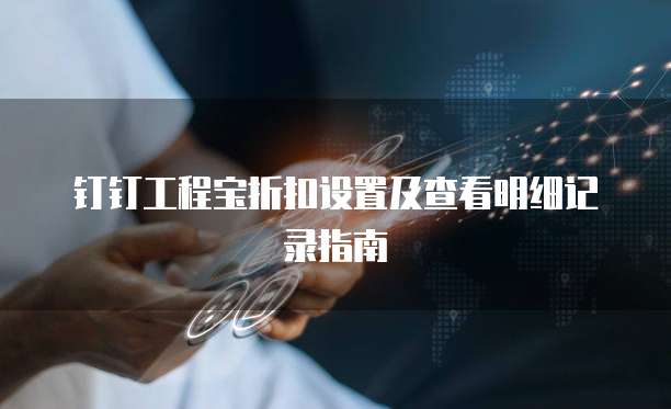 钉钉工程宝折扣设置及查看明细记录指南