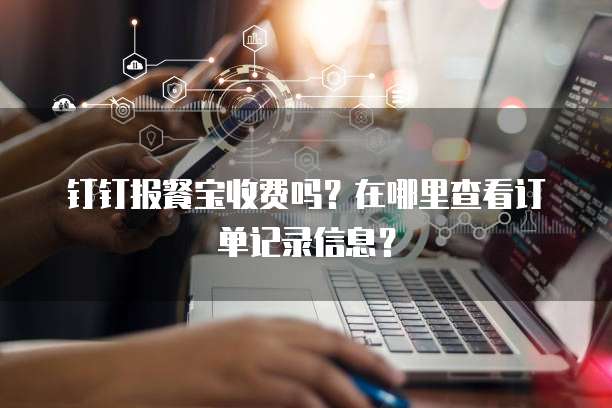 钉钉报餐宝收费吗?在哪里查看订单记录信息?
