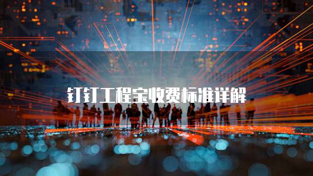 钉钉工程宝收费标准详解