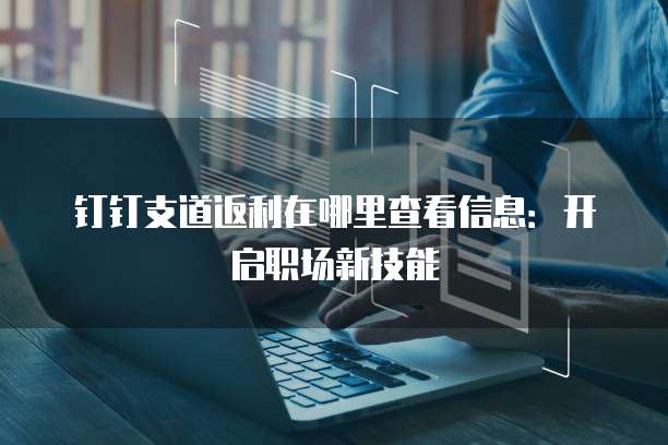 钉钉支道返利在哪里查看信息:开启职场新技能