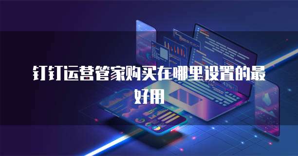 钉钉运营管家购买在哪里设置的最好用