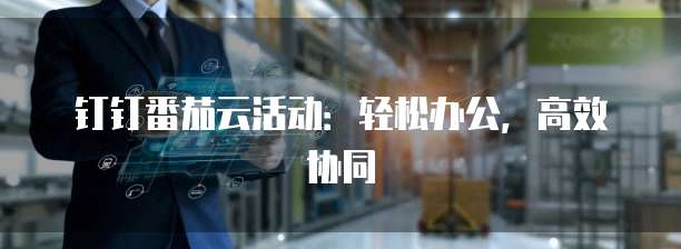 钉钉番茄云活动：轻松办公，高效协同