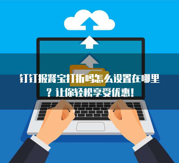 钉钉报餐宝打折吗怎么设置在哪里?让你轻松享受优惠!