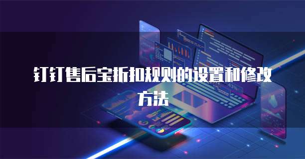 钉钉售后宝折扣规则的设置和修改方法