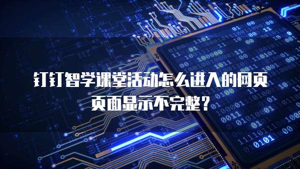钉钉智学课堂活动怎么进入的网页页面显示不完整?