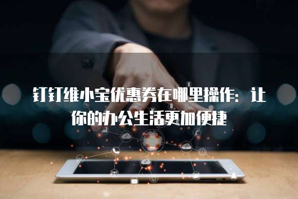 钉钉维小宝优惠券在哪里操作:让你的办公生活更加便捷
