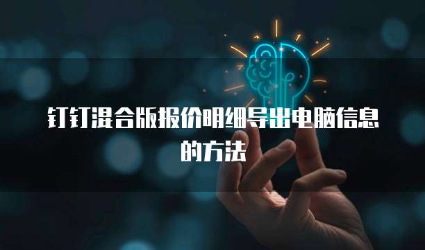 钉钉混合版报价明细导出电脑信息的方法
