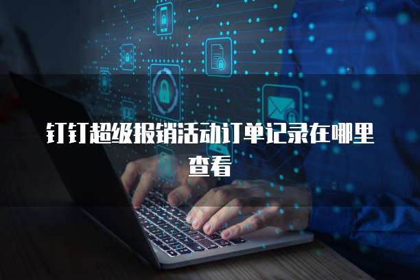 钉钉超级报销活动订单记录在哪里查看