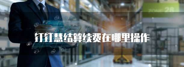 钉钉慧结算续费在哪里操作