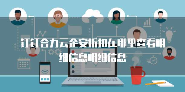 钉钉合力云企安折扣在哪里查看明细信息明细信息