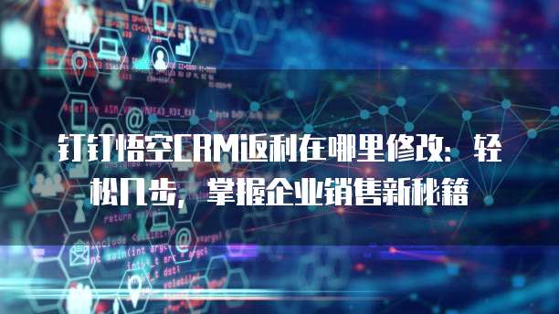 钉钉悟空CRM返利在哪里修改:轻松几步,掌握企业销售新秘籍