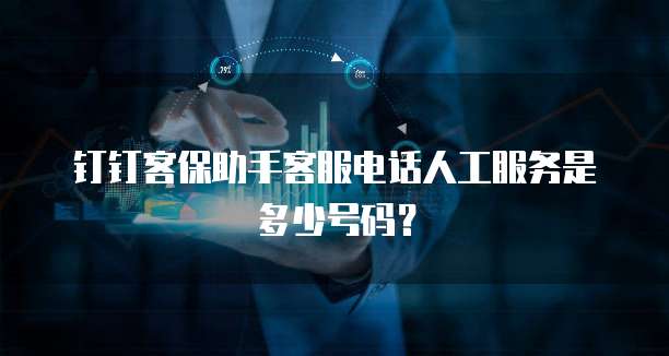 钉钉客保助手客服电话人工服务是多少号码?