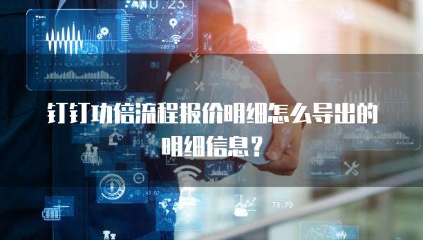 钉钉功倍流程报价明细怎么导出的明细信息？