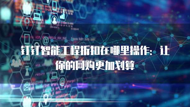 钉钉智能工程折扣在哪里操作:让你的网购更加划算
