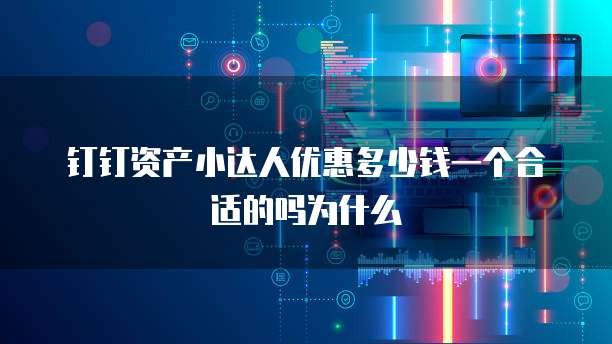 钉钉资产小达人优惠多少钱一个合适的吗为什么