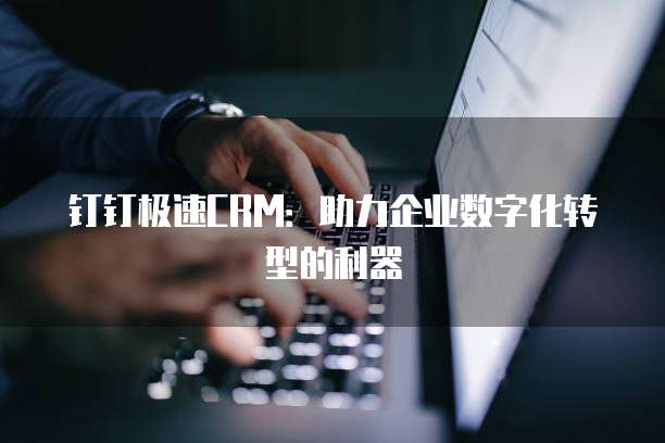 钉钉极速CRM：助力企业数字化转型的利器