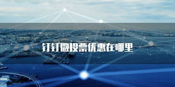 钉钉微投票优惠在哪里
