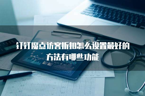 钉钉魔点访客折扣怎么设置最好的方法有哪些功能