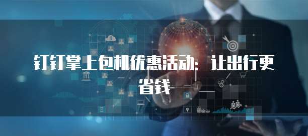 钉钉掌上包机优惠活动：让出行更省钱