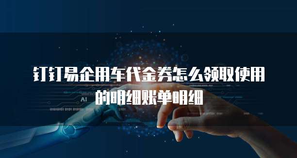 钉钉易企用车代金券怎么领取使用的明细账单明细