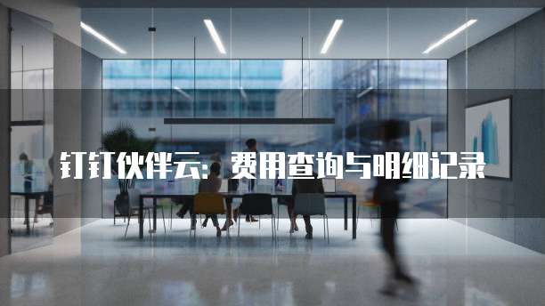 钉钉伙伴云:费用查询与明细记录