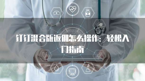 钉钉混合版返佣怎么操作:轻松入门指南