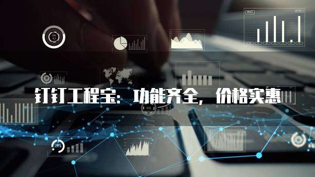 钉钉工程宝:功能齐全,价格实惠